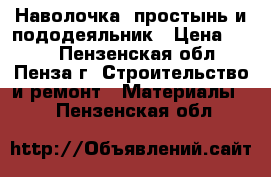  Наволочка, простынь и пододеяльник › Цена ­ 315 - Пензенская обл., Пенза г. Строительство и ремонт » Материалы   . Пензенская обл.